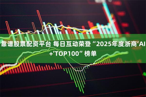 靠谱股票配资平台 每日互动荣登“2025年度浙商‘AI+’TOP100”榜单