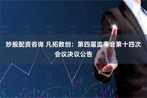 炒股配资咨询 凡拓数创：第四届监事会第十四次会议决议公告