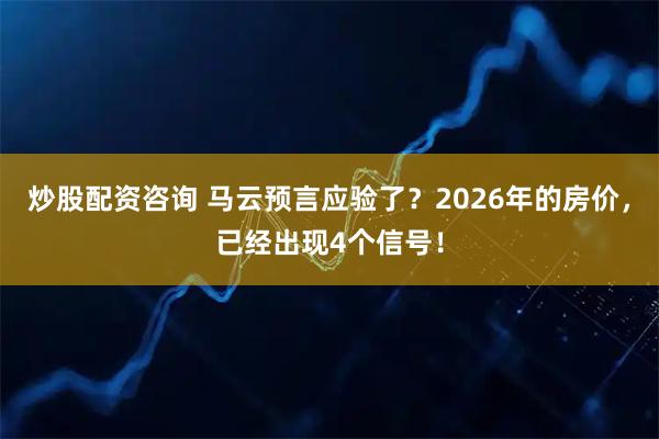 炒股配资咨询 马云预言应验了？2026年的房价，已经出现4个信号！