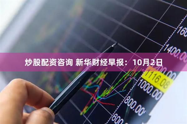 炒股配资咨询 新华财经早报：10月2日